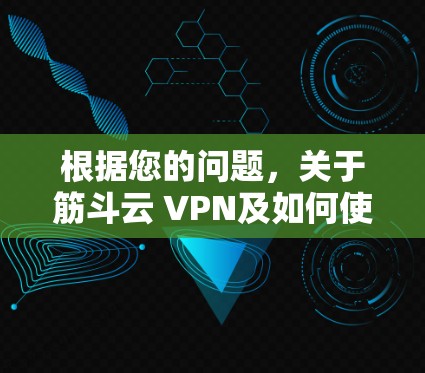根据您的问题，关于筋斗云 VPN及如何使用，以下是详细的步骤