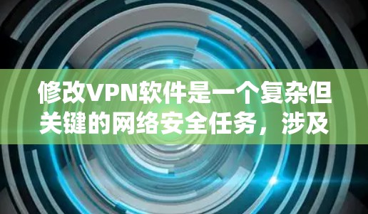 修改VPN软件是一个复杂但关键的网络安全任务，涉及多个步骤和知识的整合。以下是一个系统化的步骤指南，帮助您有效地修改和保护VPN软件