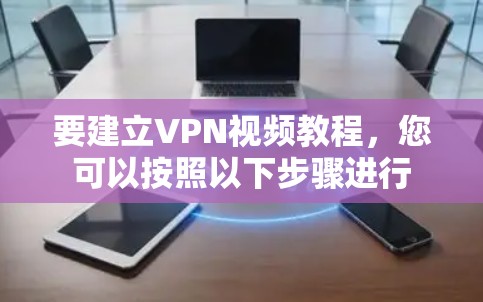 要建立VPN视频教程，您可以按照以下步骤进行