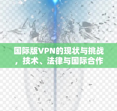 国际版VPN的现状与挑战，技术、法律与国际合作的困境