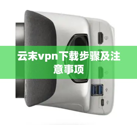云末vpn下载步骤及注意事项