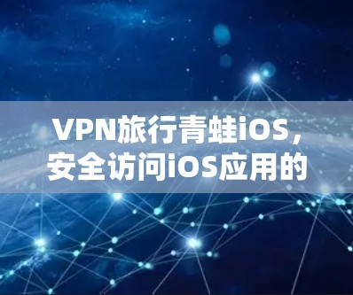 VPN旅行青蛙iOS，安全访问iOS应用的建议