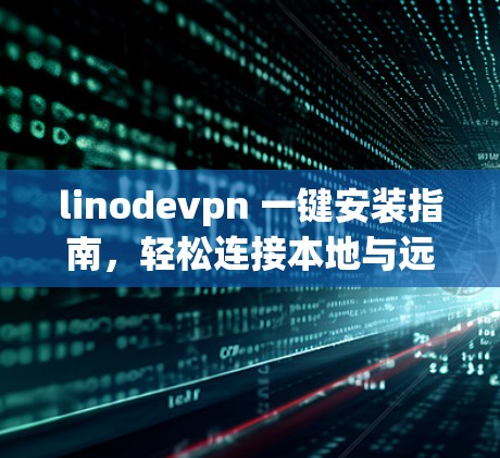 linodevpn 一键安装指南，轻松连接本地与远程服务器的VPN解决方案