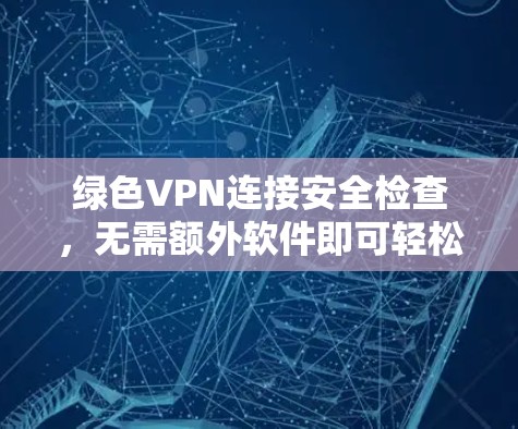 绿色VPN连接安全检查，无需额外软件即可轻松连接