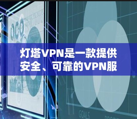 灯塔VPN是一款提供安全、可靠的VPN服务的软件，适合需要加密通信的用户。以下是关于如何下载和使用灯塔VPN的详细步骤