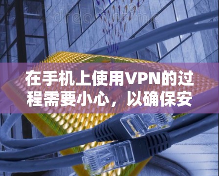 在手机上使用VPN的过程需要小心，以确保安全。以下是一个步骤指南，帮助你使用手机设置VPN