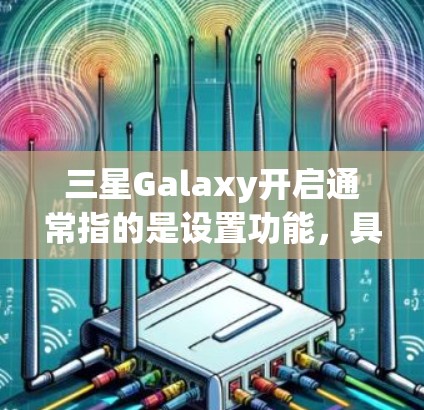 三星Galaxy开启通常指的是设置功能，具体操作如下