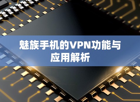 魅族手机的VPN功能与应用解析