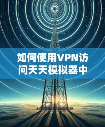 如何使用VPN访问天天模拟器中的资源