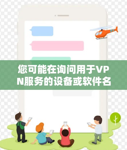 您可能在询问用于VPN服务的设备或软件名称。如果您指的是特定的VPN设备，例如VPN服务器或客户端，以下是一些可能的推荐