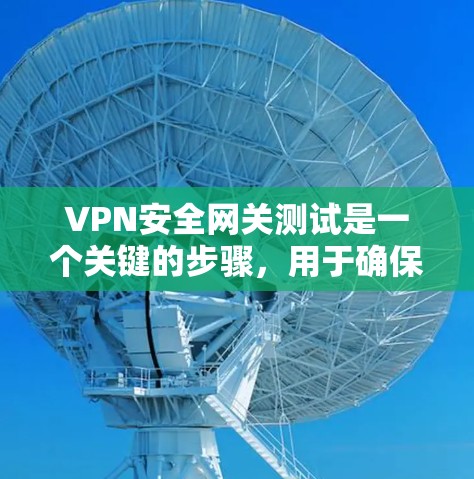 VPN安全网关测试是一个关键的步骤，用于确保在数据传输过程中数据的安全性。以下是一个全面的VPN安全网关测试指南，帮助你进行测试并确保网关的安全性