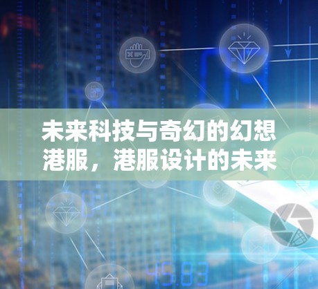 未来科技与奇幻的幻想港服，港服设计的未来趋势