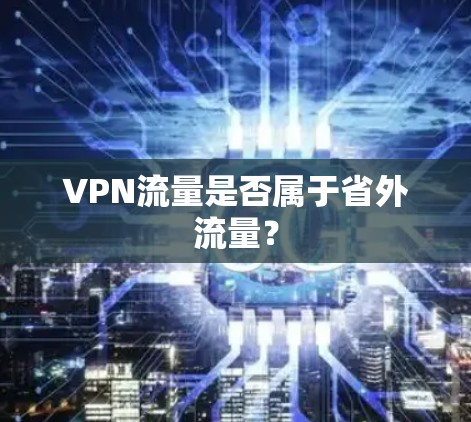 VPN流量是否属于省外流量？
