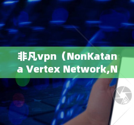 非凡vpn（NonKatana Vertex Network,NNV）是一款用于比特币交易和加密货币投资的加密货币支付工具，旨在提供一个更加安全和隐私的交易环境。以下是关于非凡vpn的详细信息