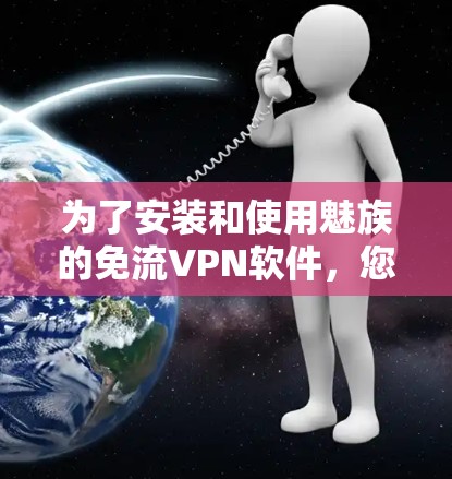 为了安装和使用魅族的免流VPN软件，您可以按照以下步骤操作