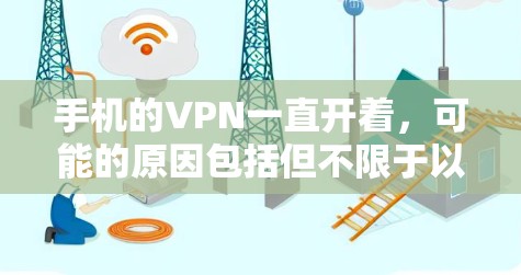 手机的VPN一直开着，可能的原因包括但不限于以下几点