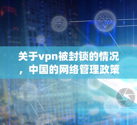 关于vpn被封锁的情况，中国的网络管理政策旨在保障网络空间的清朗和国家安全。具体操作如下
