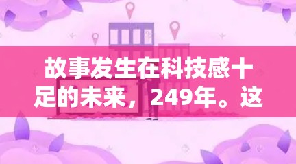 故事发生在科技感十足的未来，249年。这个时代的人们正在探索科技的无限可能，制作人们在实验室中创作着各种高科技产品，而恋人们则在制作人手中工作，享受着创作带来的乐趣和启示