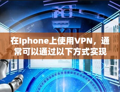 在Iphone上使用VPN，通常可以通过以下方式实现