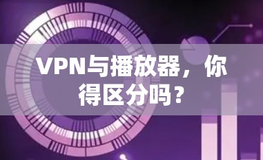 VPN与播放器，你得区分吗？