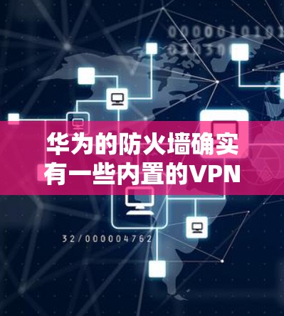 华为的防火墙确实有一些内置的VPN功能，具体取决于您使用的版本和配置。以下是关于华为防火墙内置VPN的一些信息和步骤
