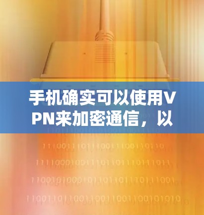 手机确实可以使用VPN来加密通信，以下是对如何使用手机VPN的详细介绍
