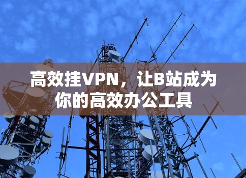高效挂VPN，让B站成为你的高效办公工具