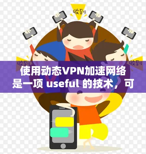 使用动态VPN加速网络是一项 useful 的技术，可以提升你的网络速度。以下是详细的步骤指南，帮助你顺利使用动态VPN加速
