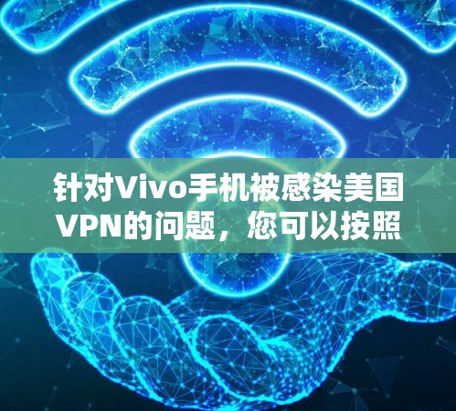 针对Vivo手机被感染美国VPN的问题，您可以按照以下步骤进行处理