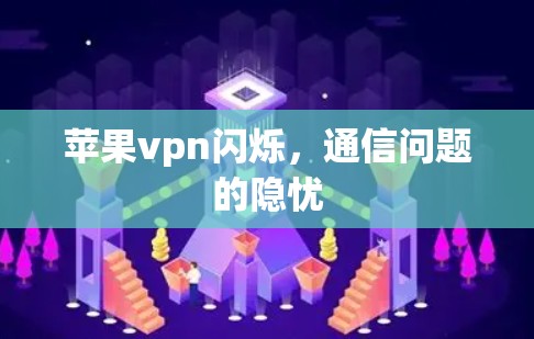 苹果vpn闪烁，通信问题的隐忧