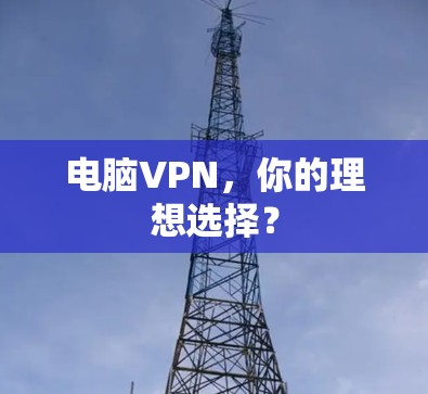 电脑VPN，你的理想选择？