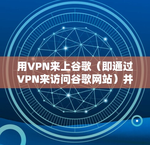 用VPN来上谷歌（即通过VPN来访问谷歌网站）并不是一种常见的做法，主要是因为VPN的主要目的是隐藏你的网络访问行为，而不是直接访问外部网站。如果你想要通过VPN来访问谷歌网站，通常需要采取以下步骤