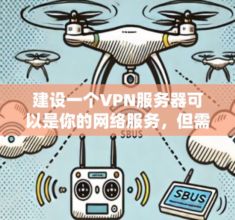 建设一个VPN服务器可以是你的网络服务，但需要仔细规划和操作。以下是一个清晰的步骤指南，帮助你顺利进行