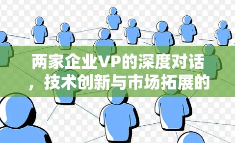 两家企业VP的深度对话，技术创新与市场拓展的创新联盟