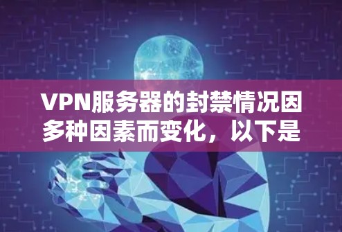 VPN服务器的封禁情况因多种因素而变化，以下是一些关键点