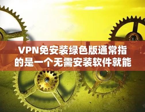 VPN免安装绿色版通常指的是一个无需安装软件就能使用，且具有绿色性质的VPN工具。绿色软件意味着软件本身是安全的，并且不会感染病毒，安装后不会出现任何问题