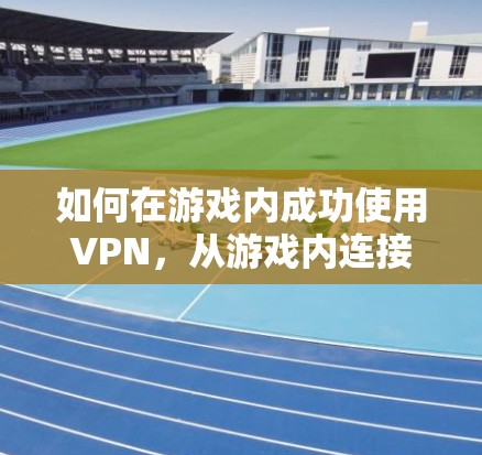 如何在游戏内成功使用VPN，从游戏内连接到秒杀大神的策略