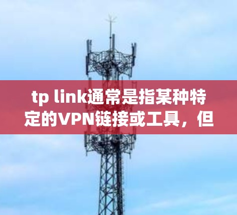 tp link通常是指某种特定的VPN链接或工具，但挂VPN通常指的是无法连接到VPN的设备。挂VPN可能是指由于设备配置、网络环境或其他原因导致的无法使用VPN的情况