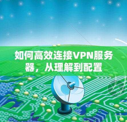 如何高效连接VPN服务器，从理解到配置