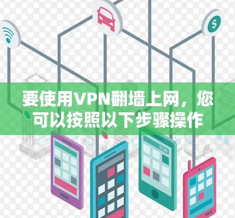 要使用VPN翻墙上网，您可以按照以下步骤操作