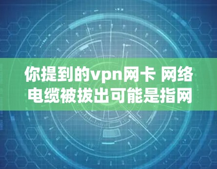你提到的vpn网卡 网络电缆被拔出可能是指网卡被物理连接到网络电缆（如网线）而被拔出的情况。以下是详细的解决步骤