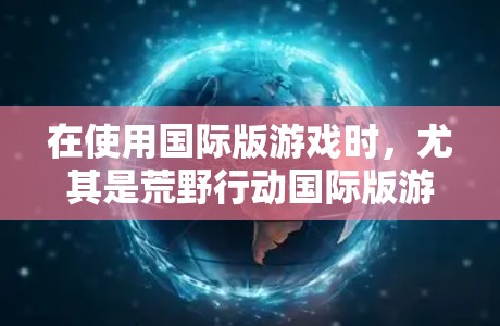 在使用国际版游戏时，尤其是荒野行动国际版游戏，通常需要使用VPN服务来连接本地服务器、进行游戏连接或进行其他相关活动。以下是一些推荐的VPN服务和方法，帮助你连接国际版游戏