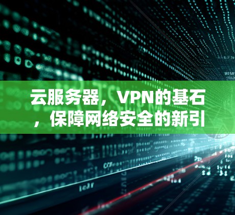 云服务器，VPN的基石，保障网络安全的新引擎