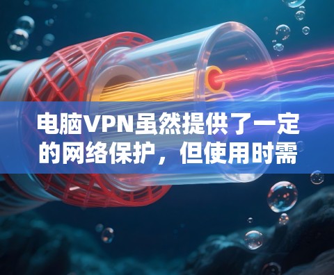 电脑VPN虽然提供了一定的网络保护，但使用时需要注意以下几点