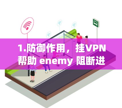 1.防御作用，挂VPN帮助 enemy 阻断进攻，防止他们从关键工事转移力量，从而影响军队的战斗力