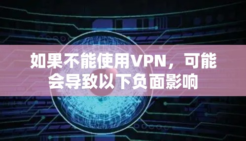 如果不能使用VPN,可能会导致以下负面影响 如果不能使用VPN,可能会导致以下负面影响