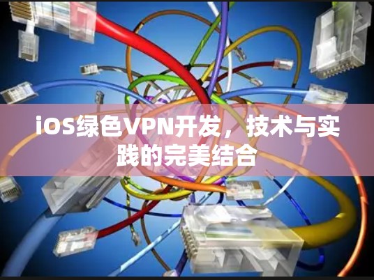 iOS绿色VPN开发，技术与实践的完美结合