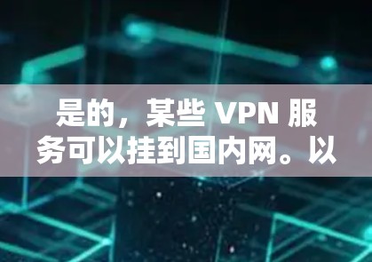 是的,某些 VPN 服务可以挂到国内网。以下是一些使用国内 VPN 的方法和建议 是的,某些 VPN 服务可以挂到国内网。以下是一些使用国内 VPN 的方法和建议