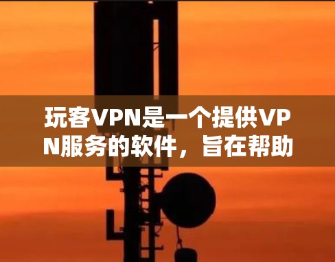 玩客VPN是一个提供VPN服务的软件，旨在帮助用户在无线上网或长时间不在线时保持安全。以下是对玩客VPN的详细分析